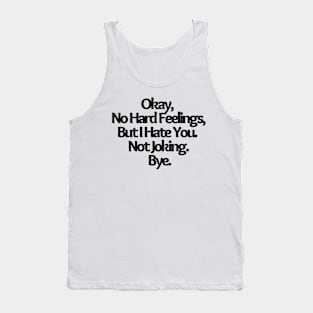 Okay, No Hard Feelings, But I Hate You. Not Joking. Bye, funny joke Tank Top